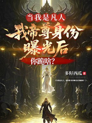 当我是凡人，我帝尊身份曝光后你跪啥？
