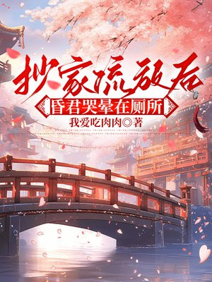 抄家流放后,昏君哭晕在厕所