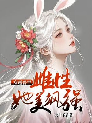 穿越兽世:雌性她美飒强大