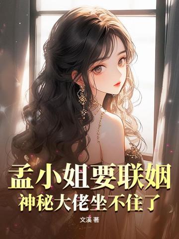 孟小姐要联姻?神秘大佬坐不住了!