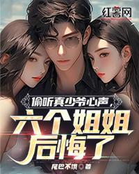 偷听真少爷心声,六个姐姐后悔了