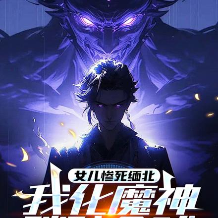 女儿惨死缅北,我化魔神踏碎全球