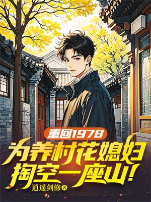 重回1978,为养村花媳妇,掏空一座山!