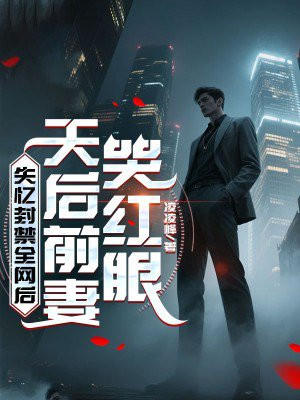 失忆封禁全网后,天后前妻哭红眼
