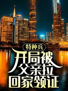 特种兵:开局被父亲拉回家领证