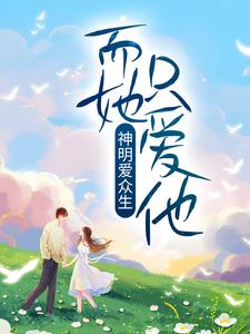 神明爱众生,而她只爱他