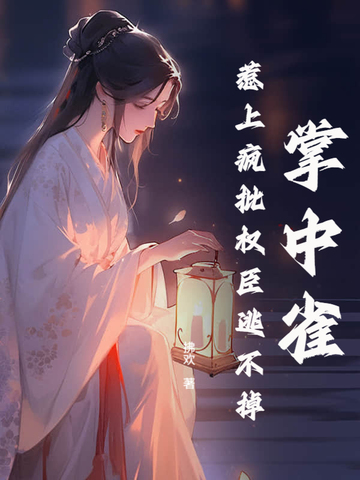 掌中雀!惹上疯批权臣逃不掉