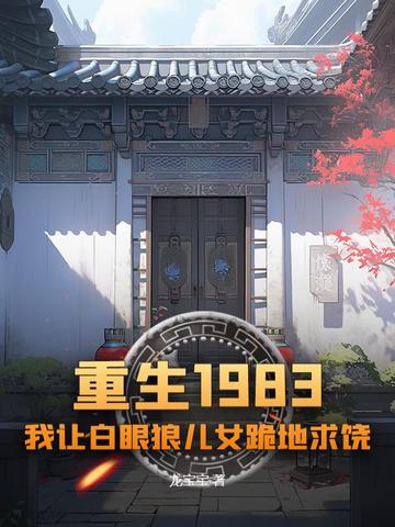 重生1983:我让白眼狼儿女跪地求饶