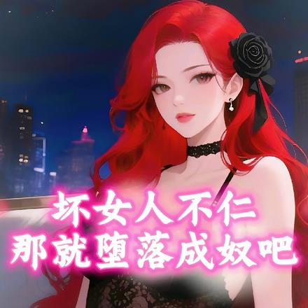 坏女人不仁?难就堕落成奴吧!