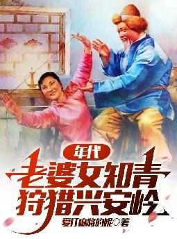 年代:老婆女知青,狩猎兴安岭