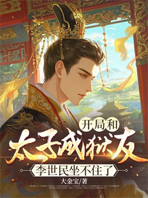 开局和太子成狱友,李世民坐不住了