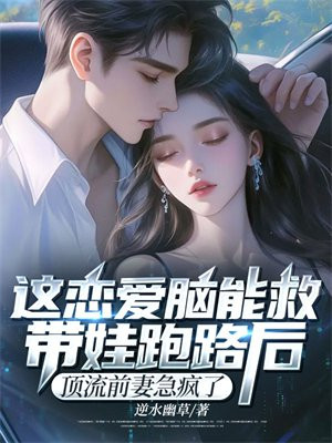 这恋爱脑能救!带娃跑路后,顶流前妻急疯了