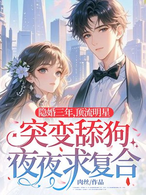 隐婚三年,顶流明星突变舔狗夜夜求复合