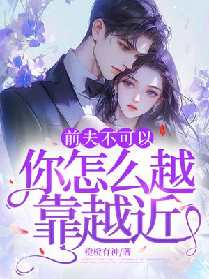 前夫不可以,你怎么越靠越近
