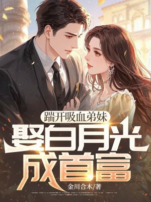 踹开吸血弟妹,娶白月光成首富