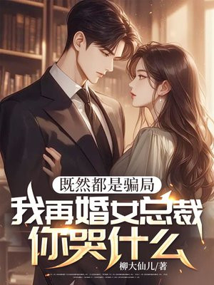 既然都是骗局,我再婚女总裁你哭什么