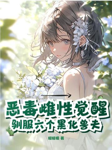 恶毒雌性觉醒,驯服六个黑化兽夫