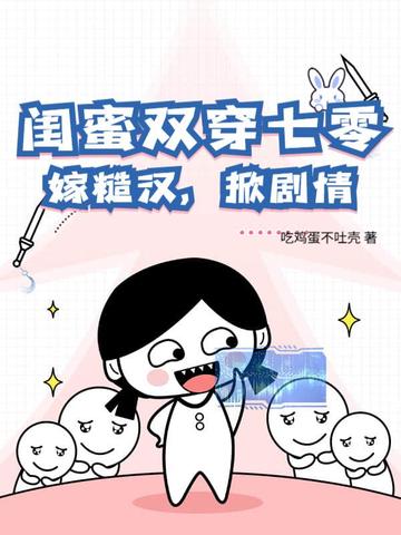 闺蜜双穿七零,嫁糙汉,掀剧情