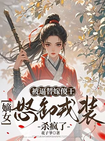 被逼替嫁傻王,嫡女怒卸戎装杀疯了