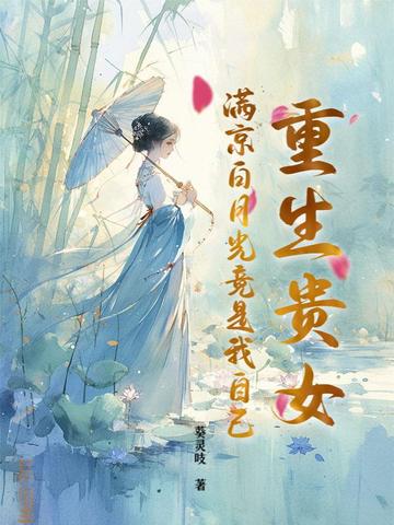 重生贵女!满京白月光竟是我自己