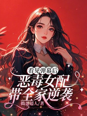 看见弹幕后,恶毒女配带全家逆袭