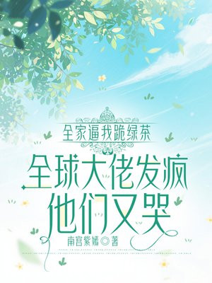 全家逼我跪绿茶,全球大佬发疯他们又哭
