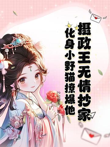 摄政王无情抄家?化身小野猫撩爆他!