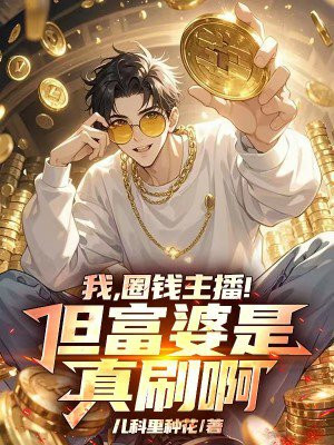 我，圈钱主播！但富婆是真刷啊！