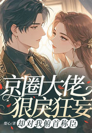 京圈大佬狠戾狂妄，却对我俯首称臣