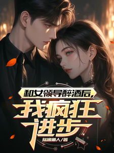 和女领导醉酒后,我疯狂进步