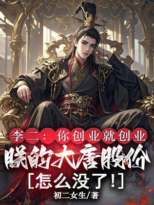 李二:你创业就创业,朕的大唐股份怎么没了!