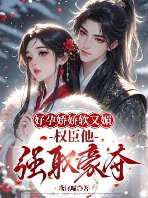 好孕娇娇软又媚，权臣他强取豪夺
