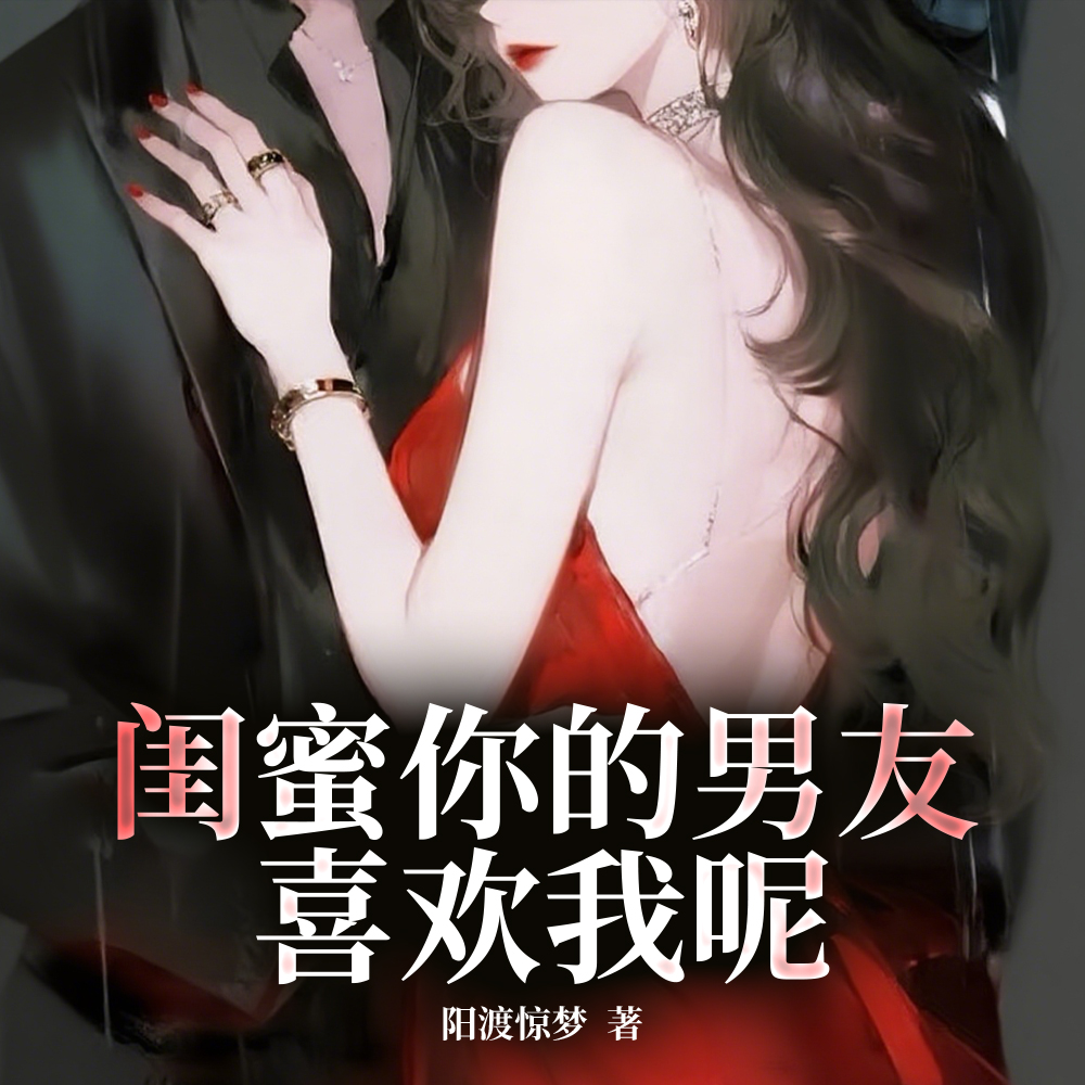 闺蜜你的男友喜欢我呢