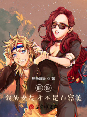 瞎说!我的女友才不是白富美!